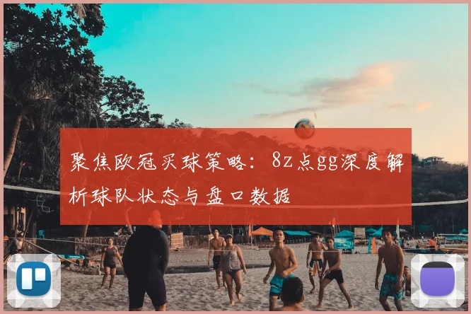 聚焦欧冠买球策略：8z点gg深度解析球队状态与盘口数据