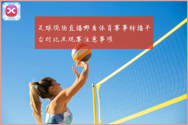 足球现场直播哪看体育赛事转播平台对比及观赛注意事项