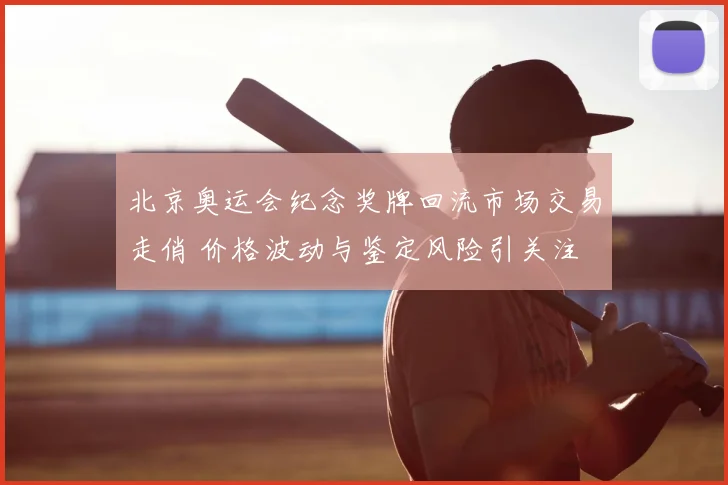 北京奥运会纪念奖牌回流市场交易走俏 价格波动与鉴定风险引关注