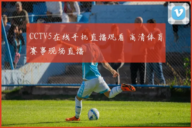 CCTV5在线手机直播观看 高清体育赛事现场直播