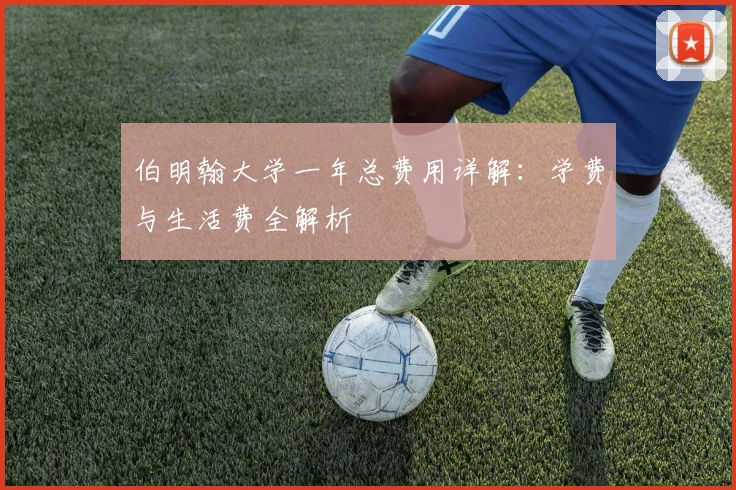 伯明翰大学一年总费用详解：学费与生活费全解析