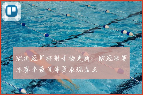 欧洲冠军杯射手榜更新：欧冠联赛本赛季最佳球员表现盘点