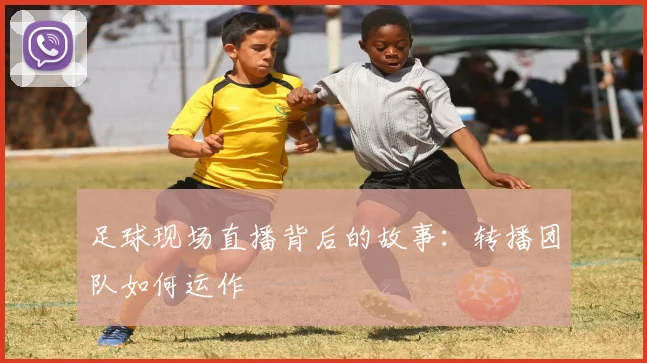 足球现场直播背后的故事：转播团队如何运作