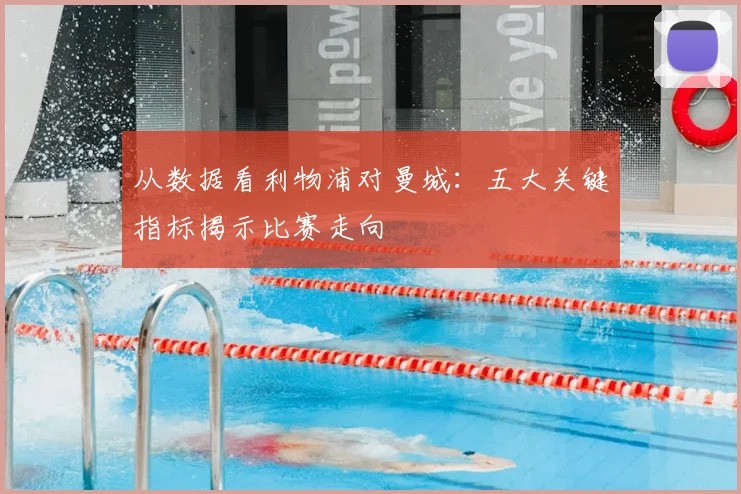 从数据看利物浦对曼城：五大关键指标揭示比赛走向