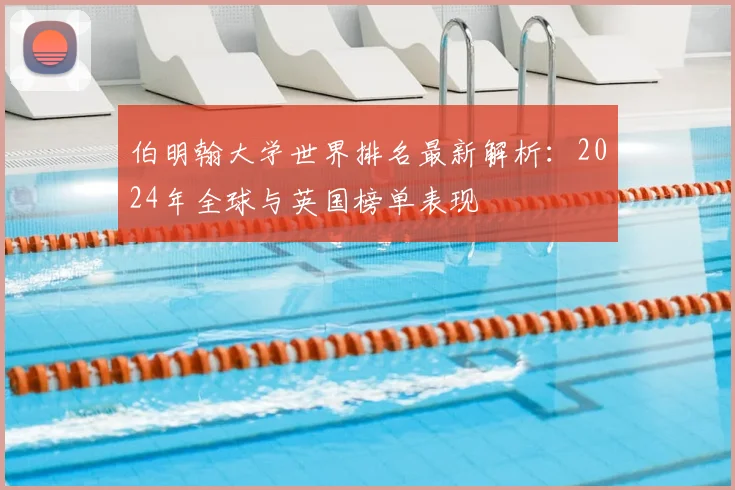 伯明翰大学世界排名最新解析：2024年全球与英国榜单表现