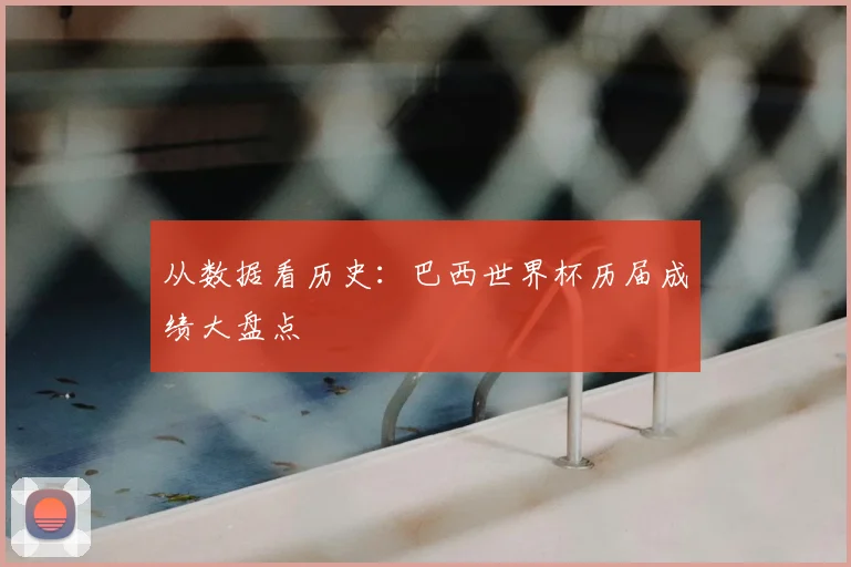 从数据看历史：巴西世界杯历届成绩大盘点