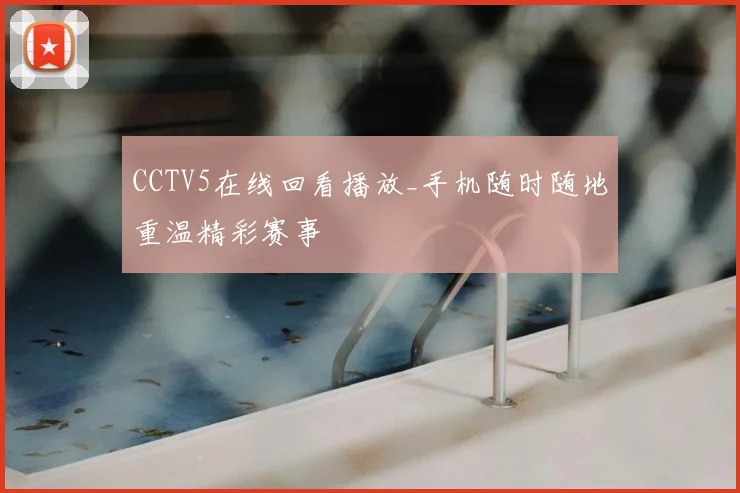 CCTV5在线回看播放_手机随时随地重温精彩赛事