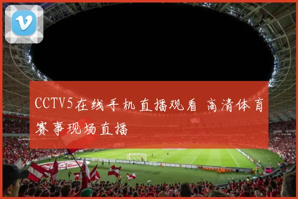 CCTV5在线手机直播观看 高清体育赛事现场直播
