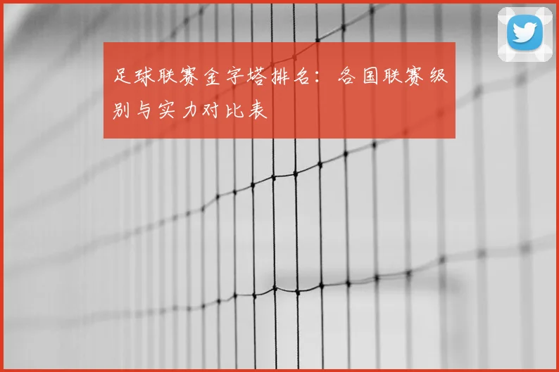 足球联赛金字塔排名：各国联赛级别与实力对比表