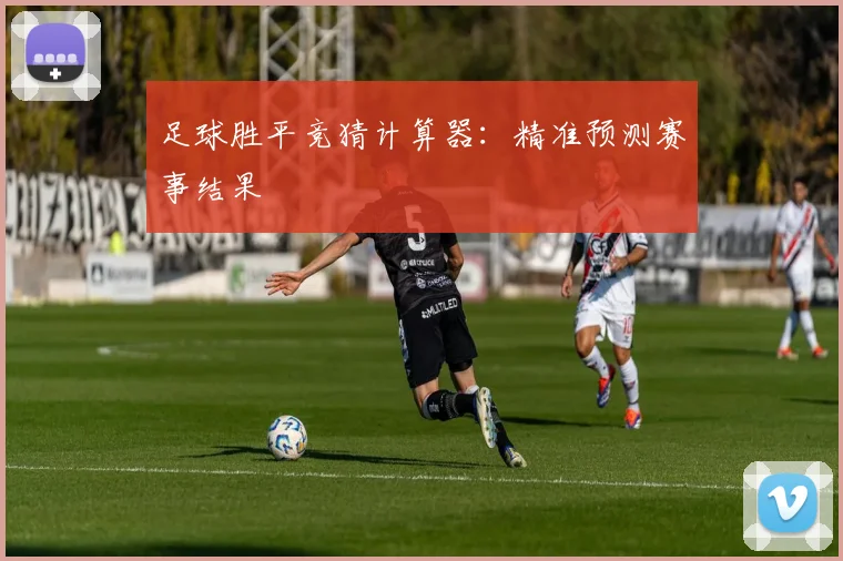 足球胜平竞猜计算器：精准预测赛事结果