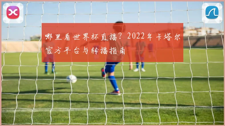哪里看世界杯直播？2022年卡塔尔官方平台与转播指南