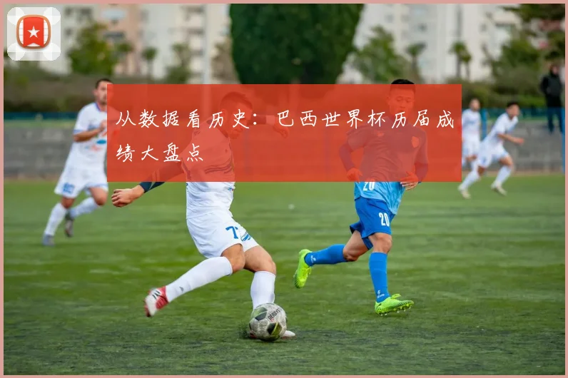 从数据看历史：巴西世界杯历届成绩大盘点