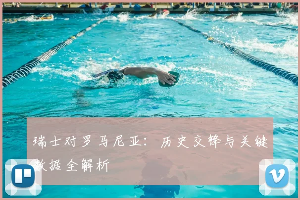 瑞士对罗马尼亚：历史交锋与关键数据全解析