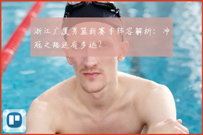 浙江广厦男篮新赛季阵容解析：冲冠之路还有多远？